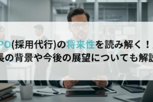 RPO(採用代行)の将来性を読み解く！成長の背景や今後の展望についても解説